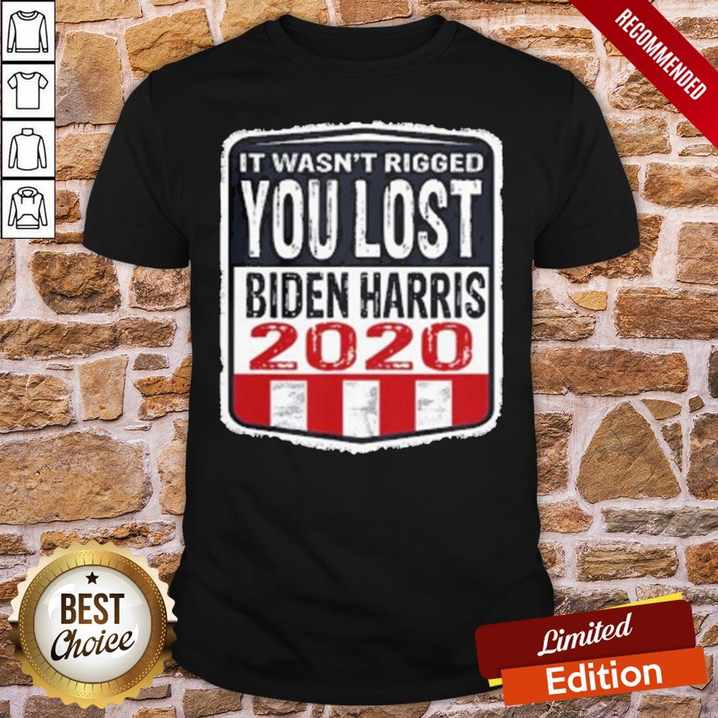 Good It Wasn’t Rigged You Lost Biden Harris 2020 Shirt