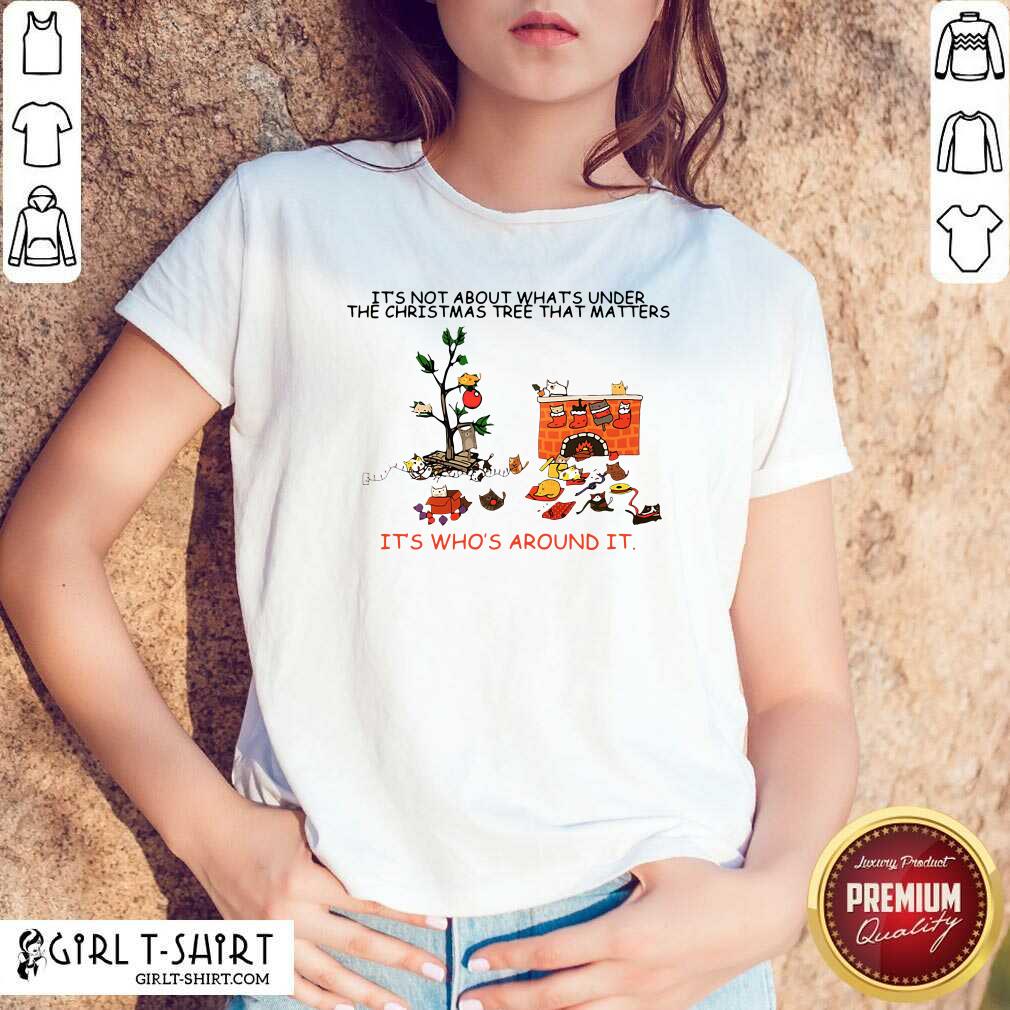 Good It’s Not About What’s Under The Christmas Tree That Matters Cat Who Around It For Cat Lover Shirt
