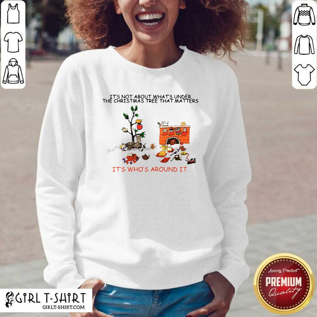Good It’s Not About What’s Under The Christmas Tree That Matters Cat Who Around It For Cat Lover Shirt - Image 4