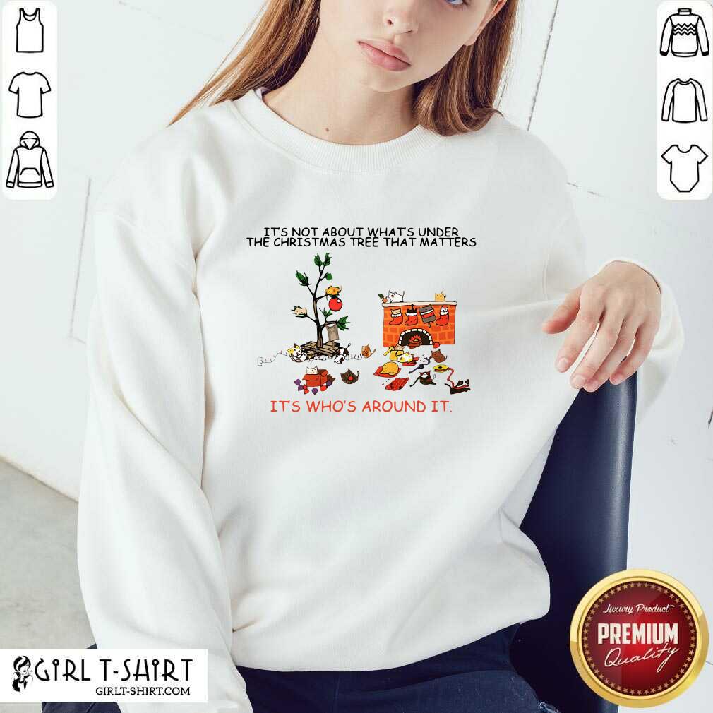 Good It’s Not About What’s Under The Christmas Tree That Matters Cat Who Around It For Cat Lover Shirt - Image 2