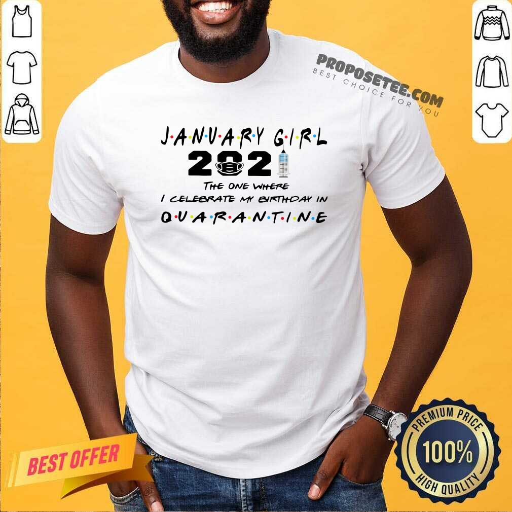 Good January Girl 2021 The One Where I Celebrate My Birthday In Quarantine Shirt