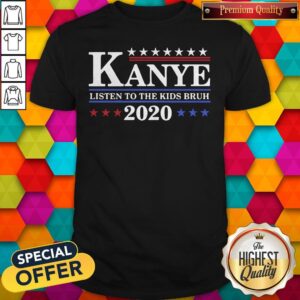 Good Kanye 2020 Listen To The Kids Bruh Shirt