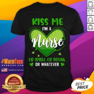 Good Kiss Me Im A Nurse Heart Or Irish Or Drunk St Patricks Day Shirt
