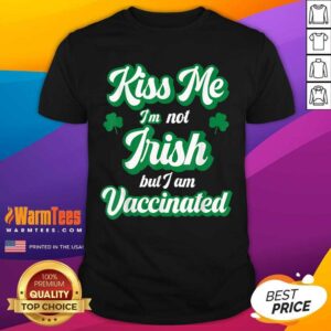 Good Kiss Me I’m Not Irish But I Am Vaccinated St Patrick’s Day Shirt