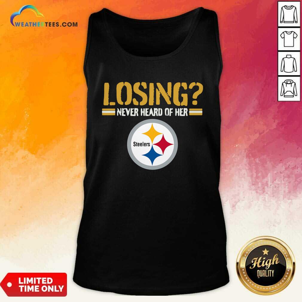 Good Losing Never Heard Of Her Pittsburgh Steelers Shirt