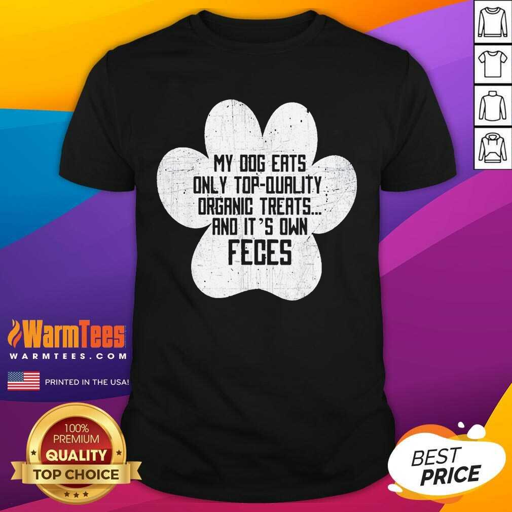 Good My Dog Only Eats Organic Treats And It’s Own Feces Dog Owner Shirt