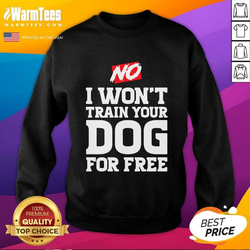 Good No I Won’t Train Your Dog For Free Shirt - Image 3