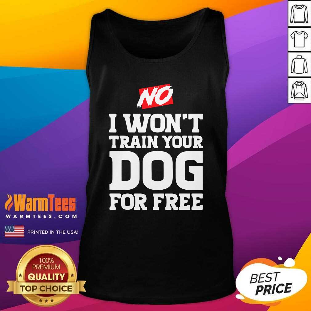 Good No I Won’t Train Your Dog For Free Shirt - Image 4
