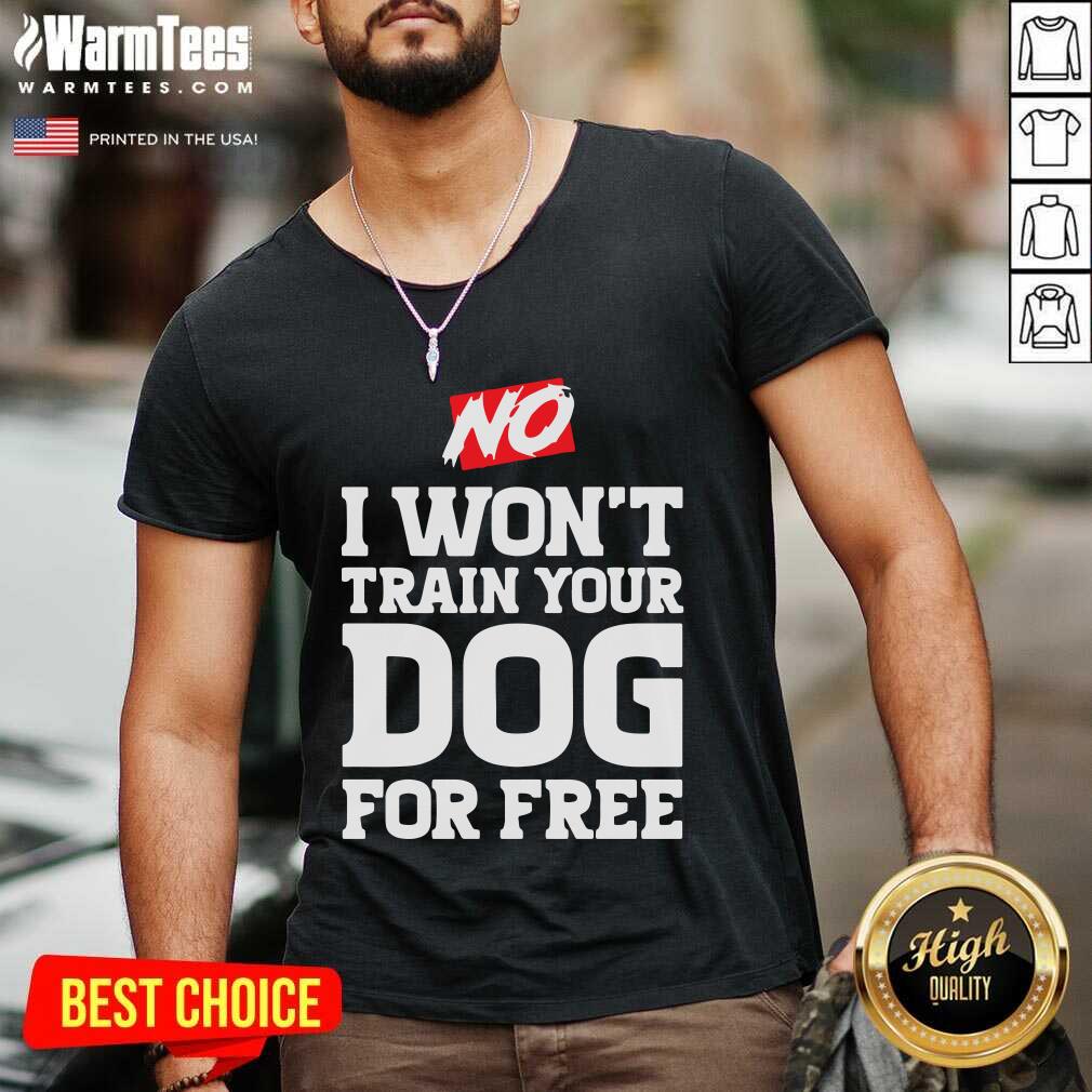 Good No I Won’t Train Your Dog For Free Shirt - Image 5