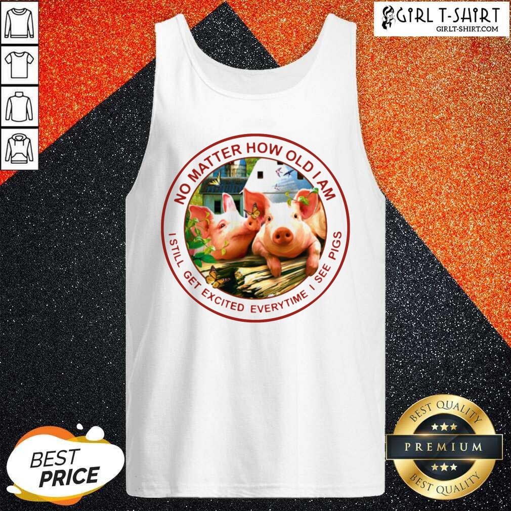 Good No Matter How Old I Am I Still Get Excited Everytime I See Pigs Shirt - Image 3