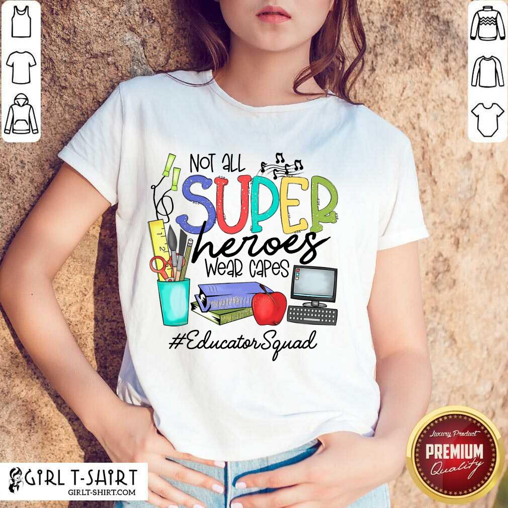 Good Not All Superheroes Wear Capes Educator Squad Shirt
