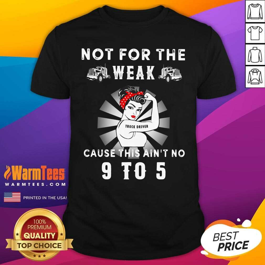 Good Not For The Trucker Diver Weak Cause This Ain’t No 9 To 5 Strong Girl Shirt