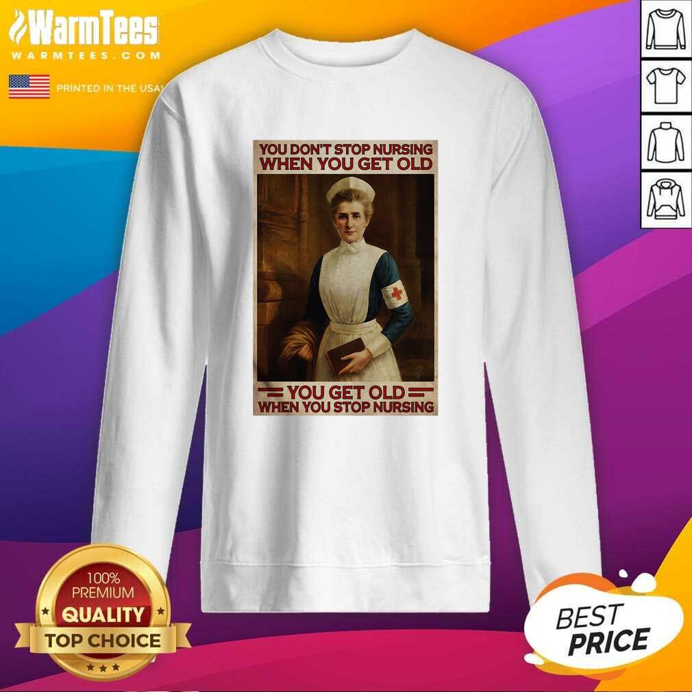 Good Nurse You Don’t Stop Nursing When You Get Old You Get Old When You Stop Nursing Shirt - Image 3