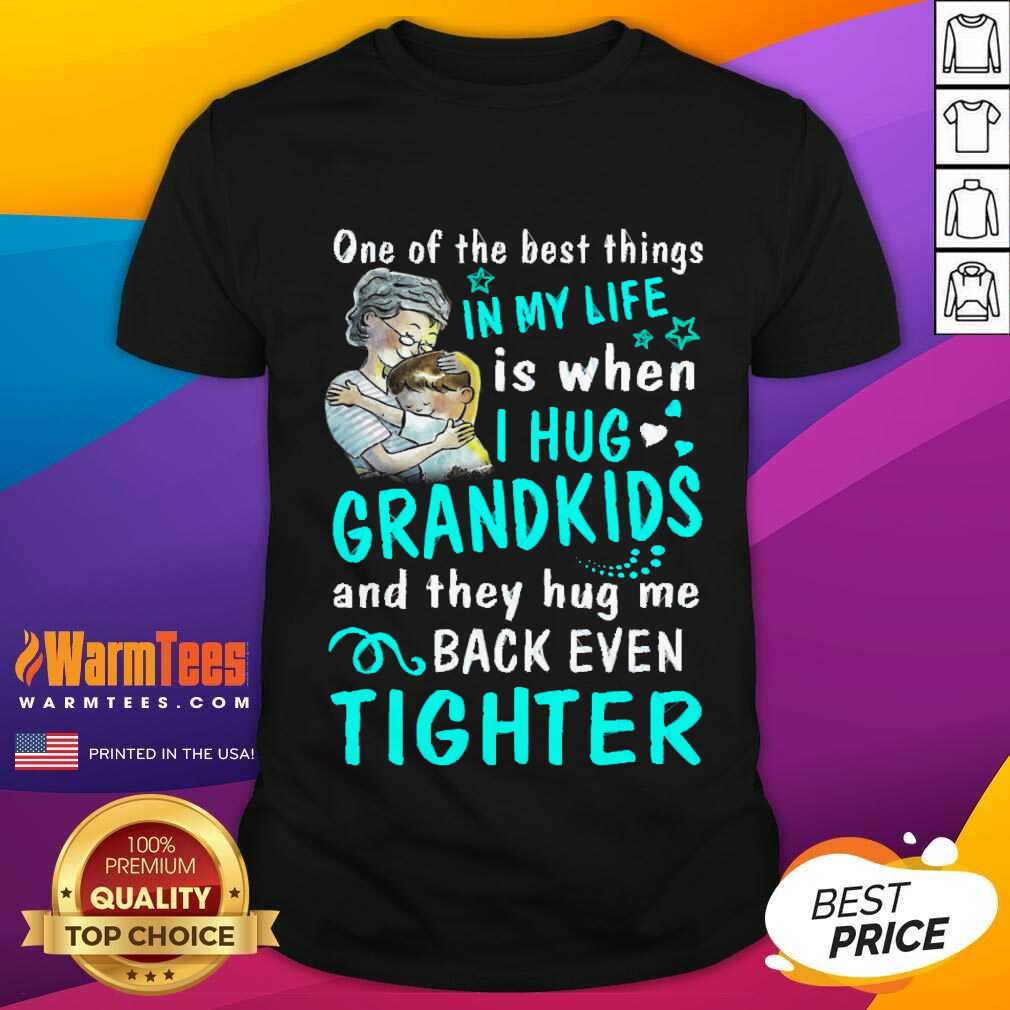 Good One Of The Best Things In My Life Is When I Hug My Grandkids And They Hug Me Back Even Tighter Shirt