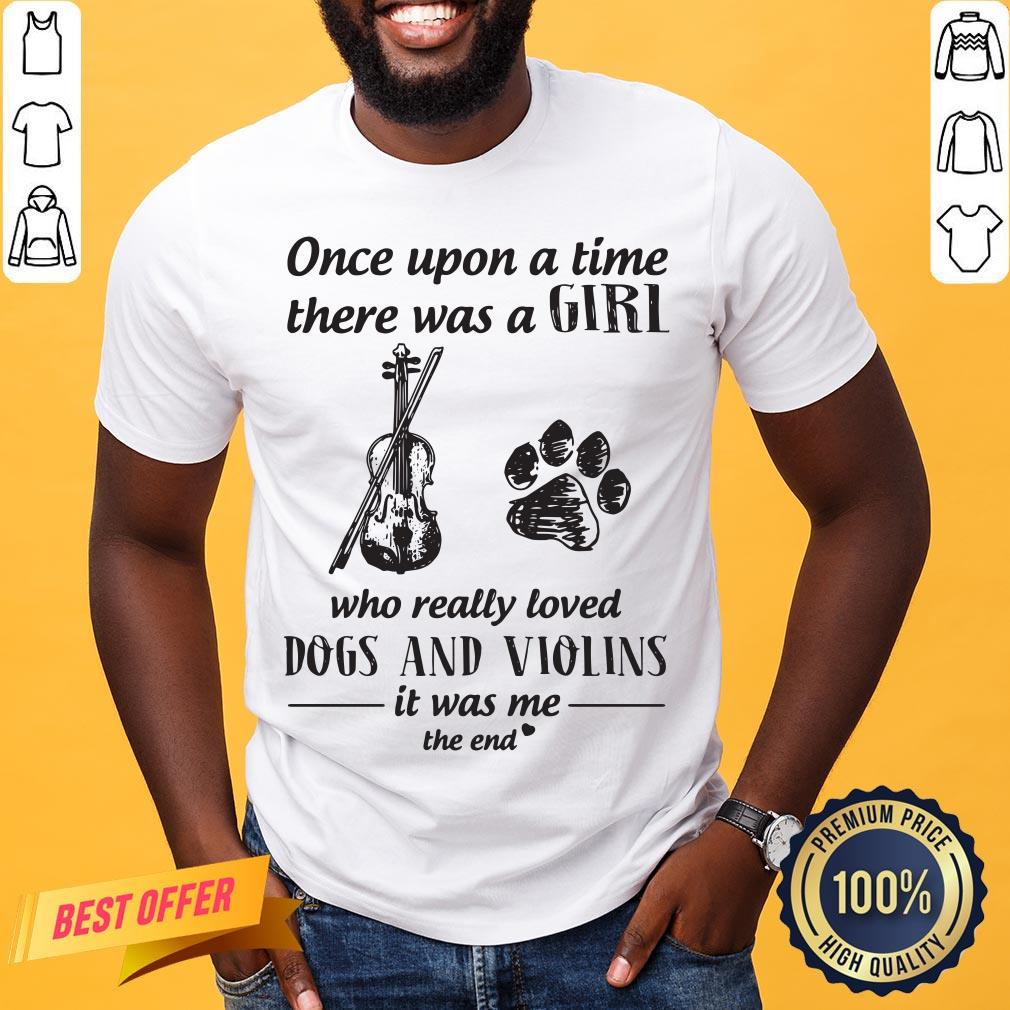 Good One Upon A Time There Was A Girl Who Really Loved Dog And Violins It Was Me The End Shirt
