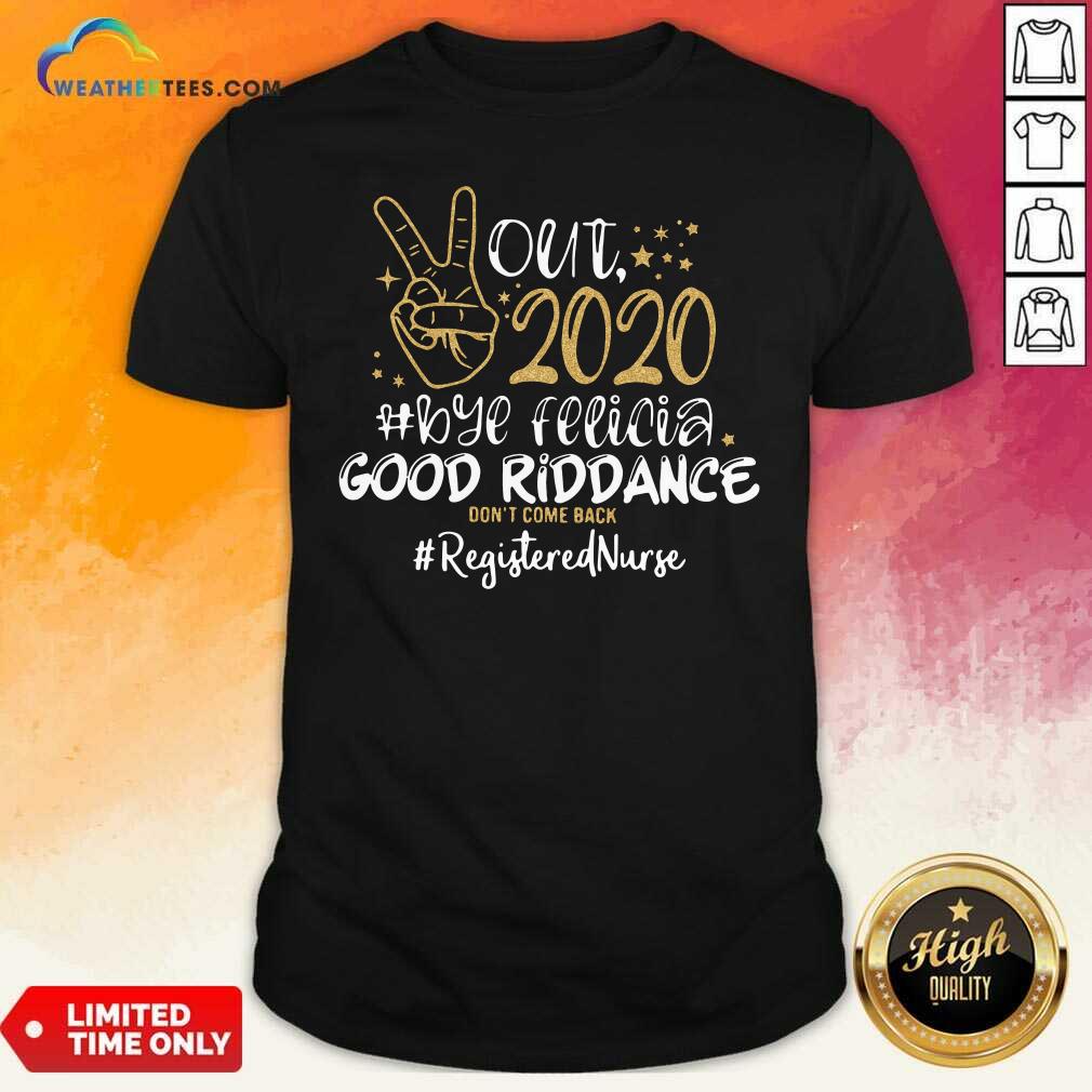 Good Out 2020 Bye Felicia Good Riddance Don’t Come Back Registered Nurse Shirt