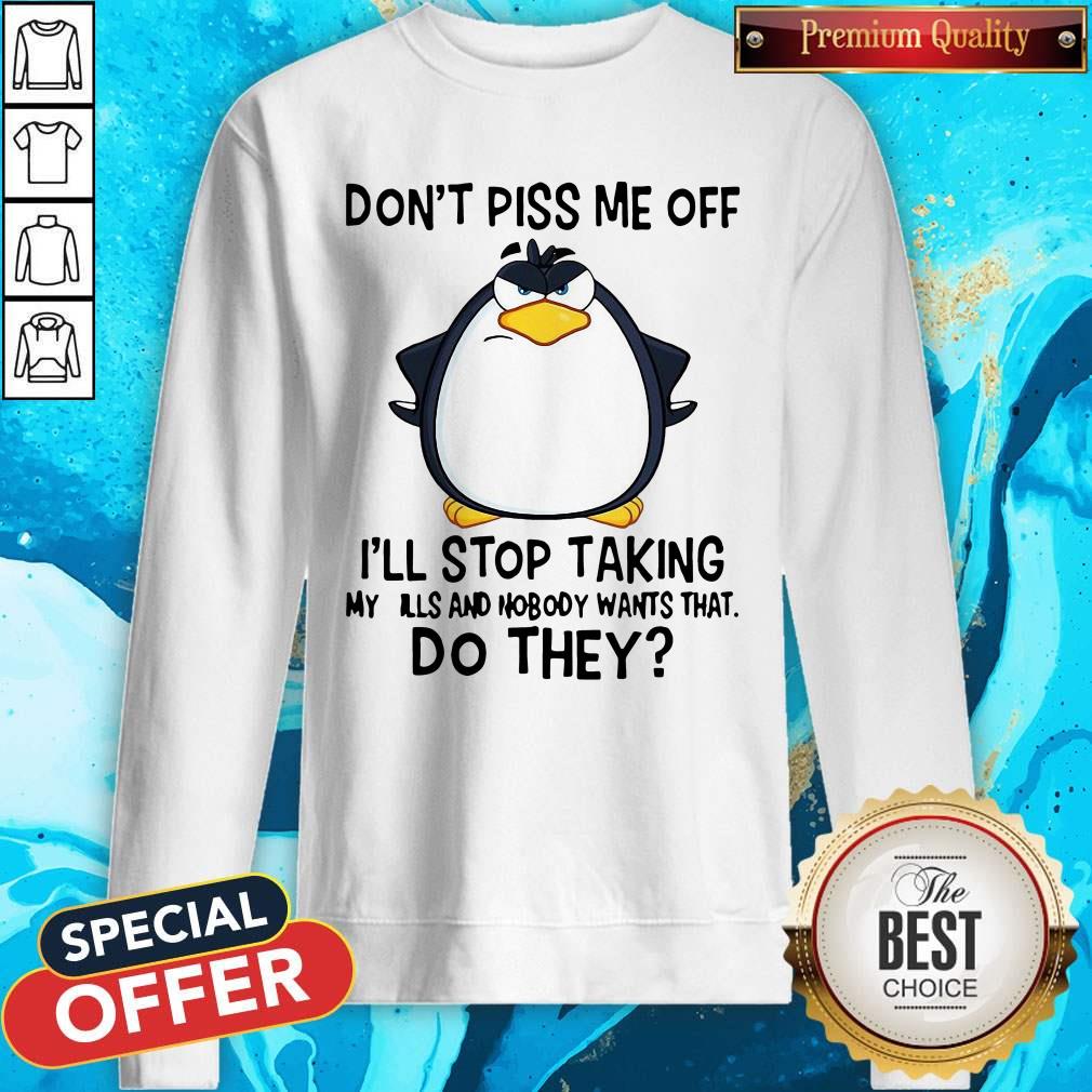 Good Penguin Don’t Piss Me Off I’ll Stop Taking My Pills And Nobody Wants That Do They Shirt - Image 4
