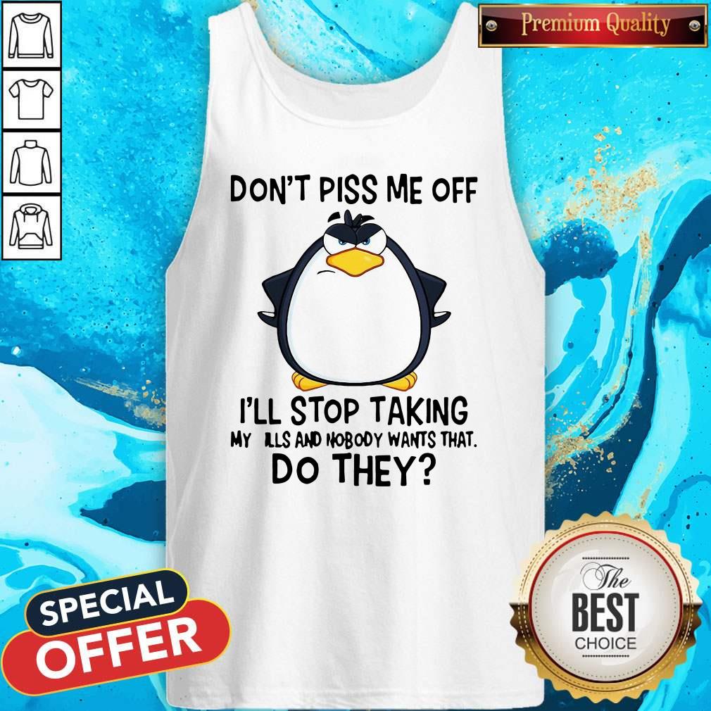 Good Penguin Don’t Piss Me Off I’ll Stop Taking My Pills And Nobody Wants That Do They Shirt - Image 3