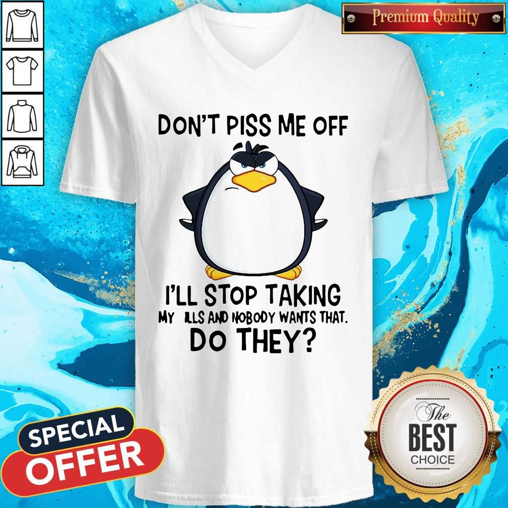 Good Penguin Don’t Piss Me Off I’ll Stop Taking My Pills And Nobody Wants That Do They Shirt - Image 2
