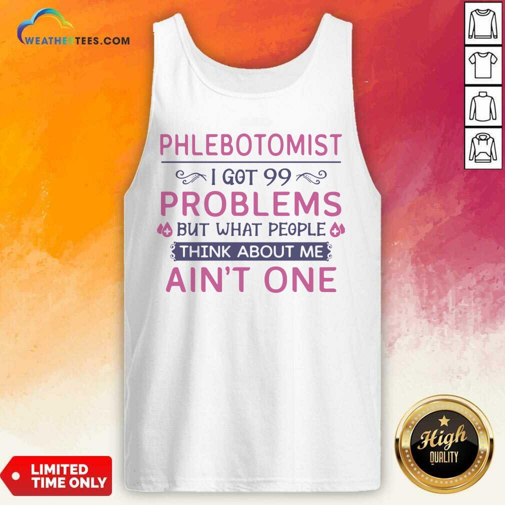 Good Phlebotomist I Got 99 Problems But What People Think Anout Me Aint One Quote Shirt - Image 3