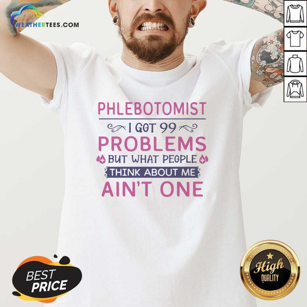 Good Phlebotomist I Got 99 Problems But What People Think Anout Me Aint One Quote Shirt - Image 2