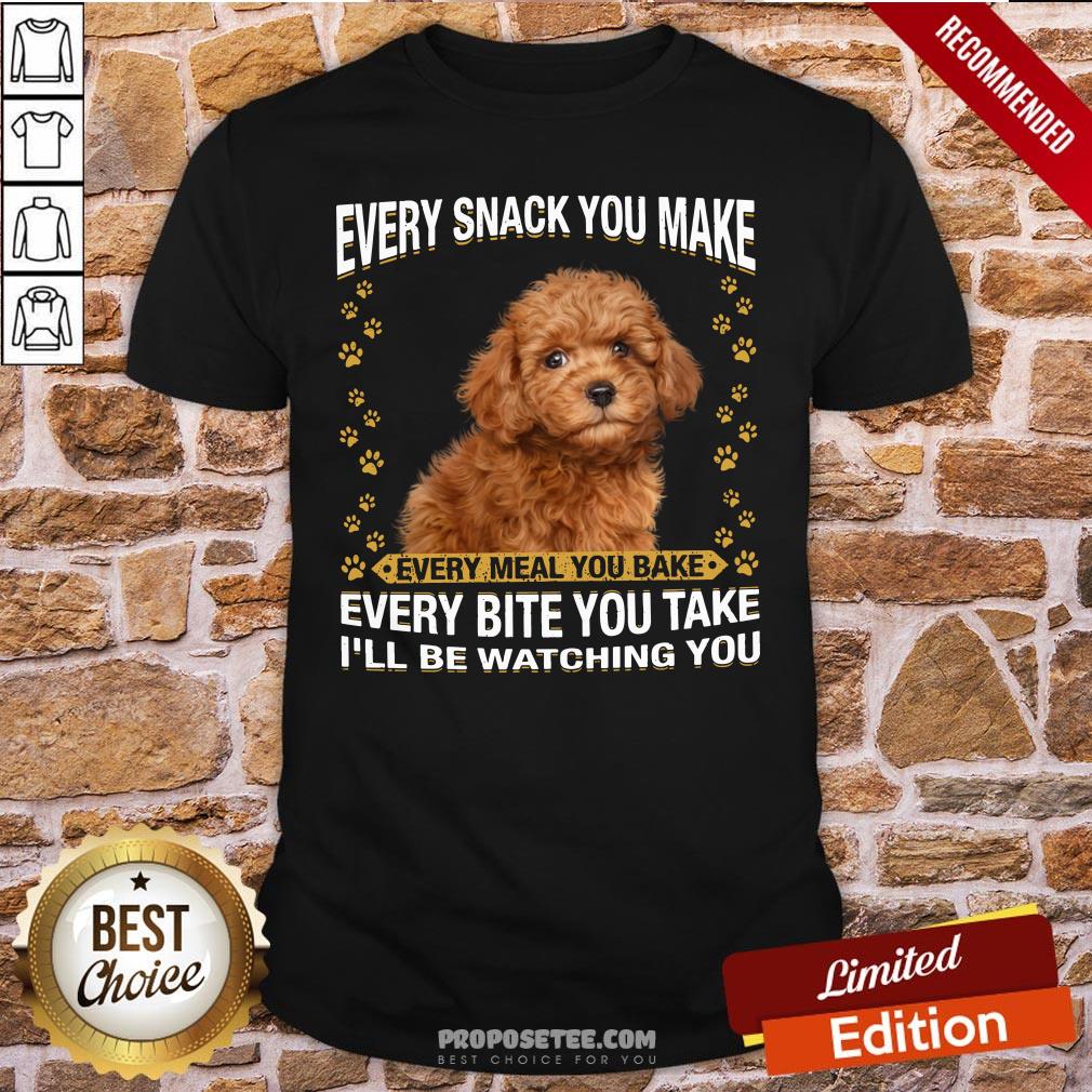 Good Poodle Every Snack You Make Every Meal You Bake Every Bite You Take I’ll Be Watching You Shirt