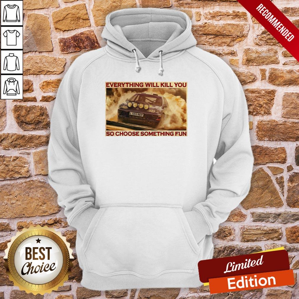 Good Rally Car Everything Will Kill You So Choose Something Fun Horizontal Shirt - Image 5