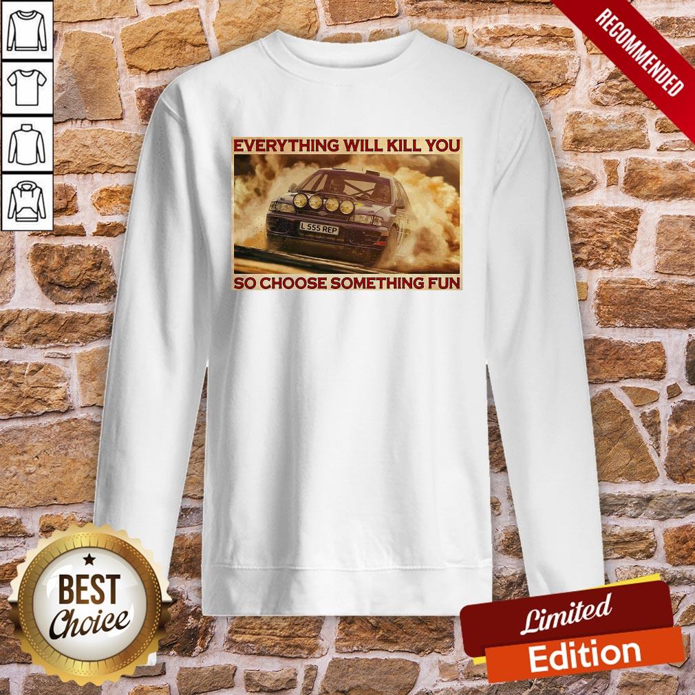 Good Rally Car Everything Will Kill You So Choose Something Fun Horizontal Shirt - Image 4