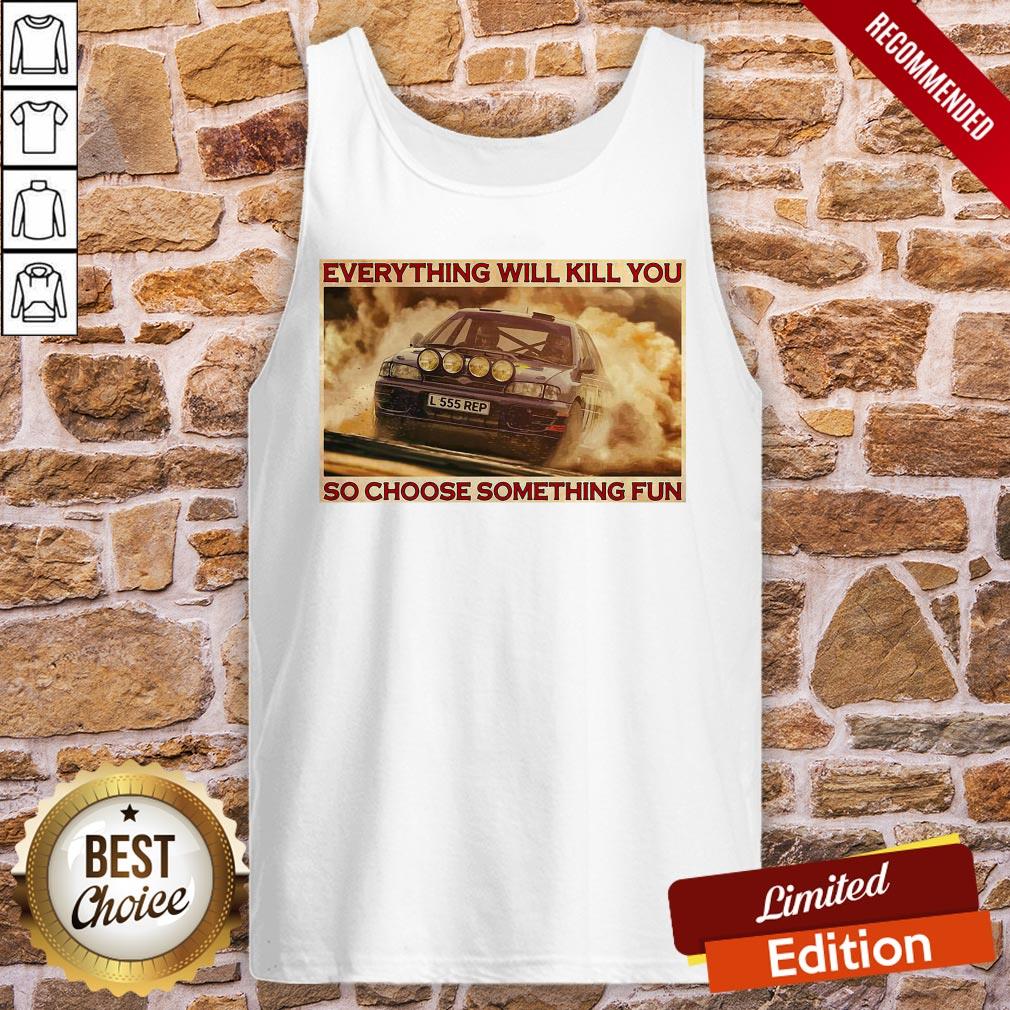 Good Rally Car Everything Will Kill You So Choose Something Fun Horizontal Shirt - Image 3