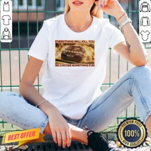 Alternative view of Good Rally Car Everything Will Kill You So Choose Something Fun Horizontal Shirt
