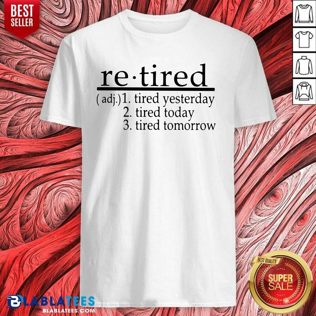 Good Re - Tired Tired Yesterday Tired Today Tired Tomorrow Shirt