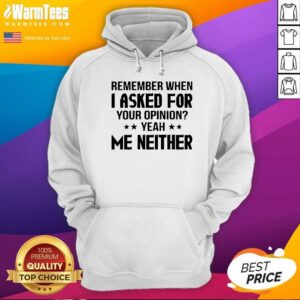 Alternative view of Good Remember When I Asked For Your Opinion Yeah Me Neither Shirt