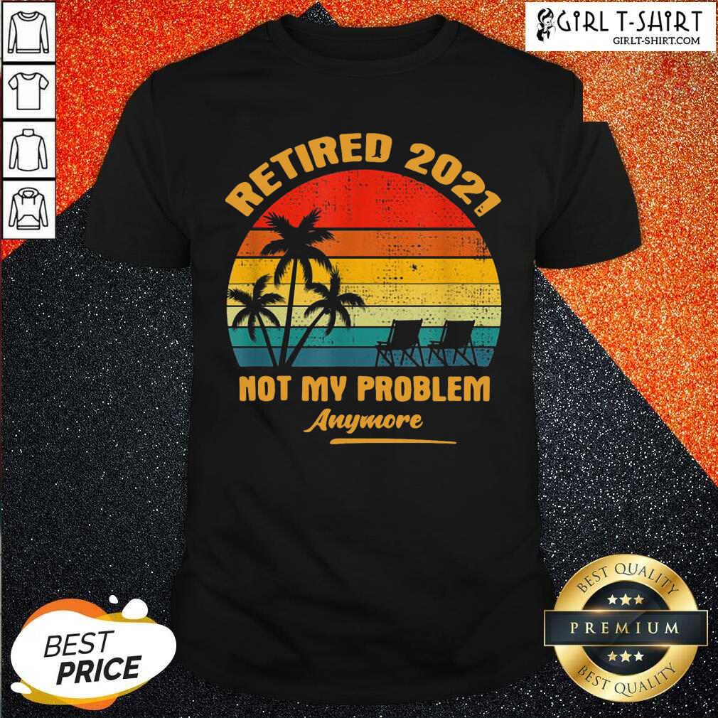 Good Retired 2021 Not My Problem Anymore Vintage Shirt