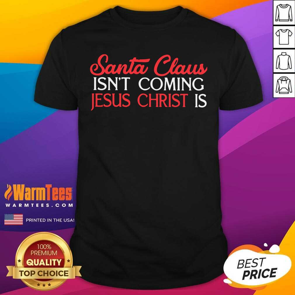Good Santa Claus Isn’t Coming Jesus Christ Is Shirt
