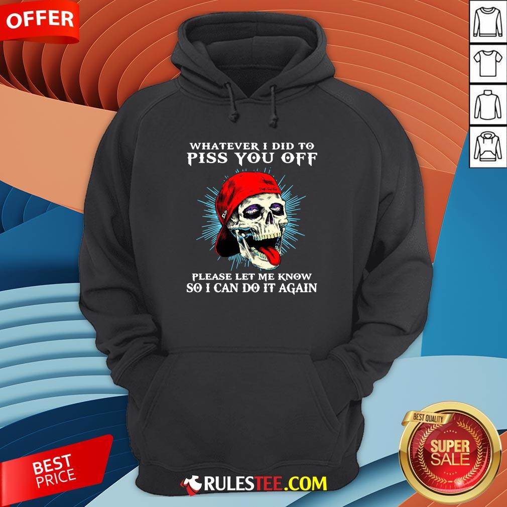 Good Skull Whatever I Did To Piss You Off Please Let Me Know So I Can Do It Again Shirt - Image 2