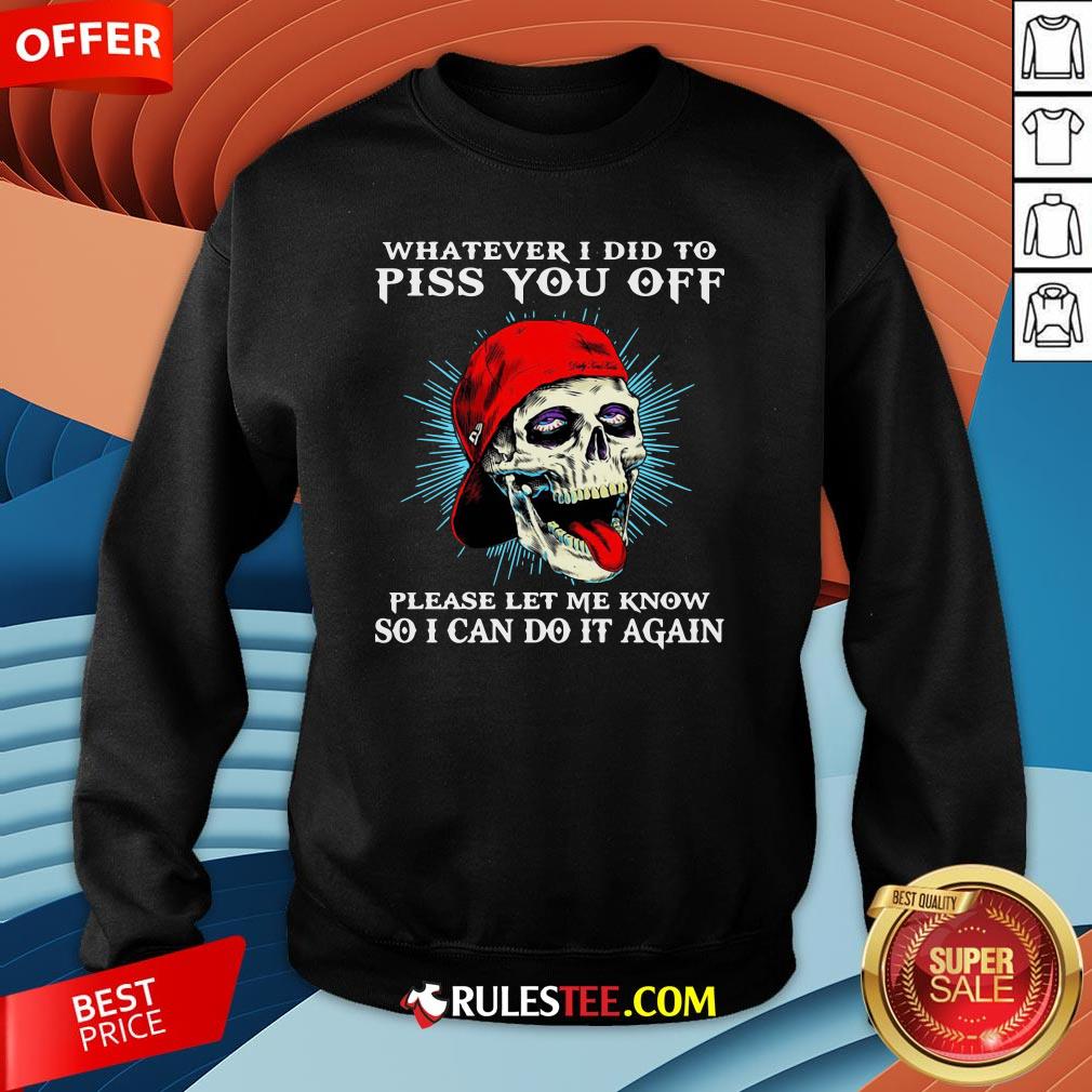 Good Skull Whatever I Did To Piss You Off Please Let Me Know So I Can Do It Again Shirt - Image 5