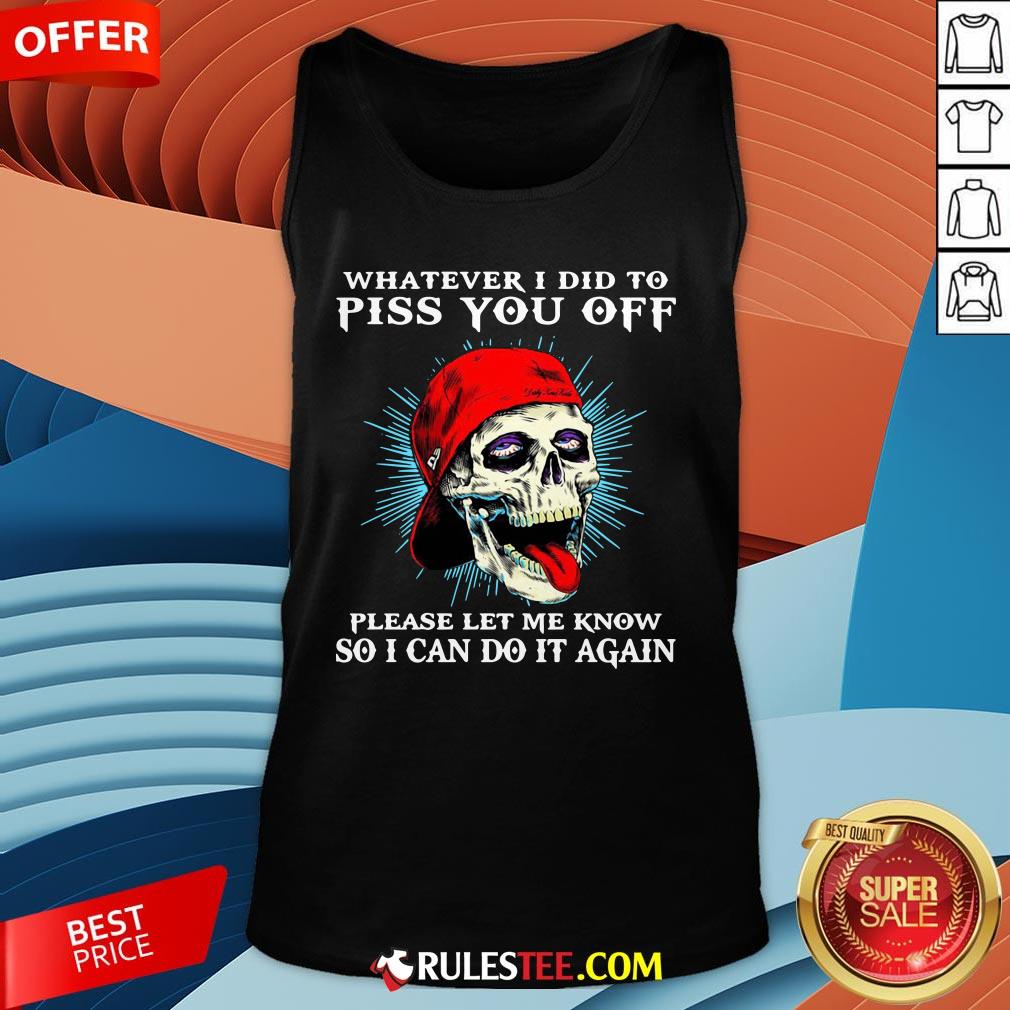 Good Skull Whatever I Did To Piss You Off Please Let Me Know So I Can Do It Again Shirt - Image 4