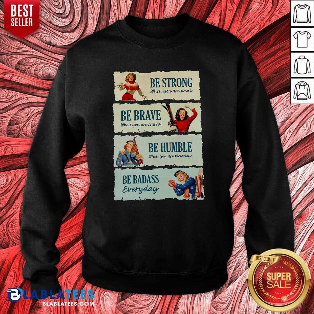 Good Snowboard Be Strong When You Are Weak Be Brave Be Humble Be Badass Everyday Shirt - Image 5