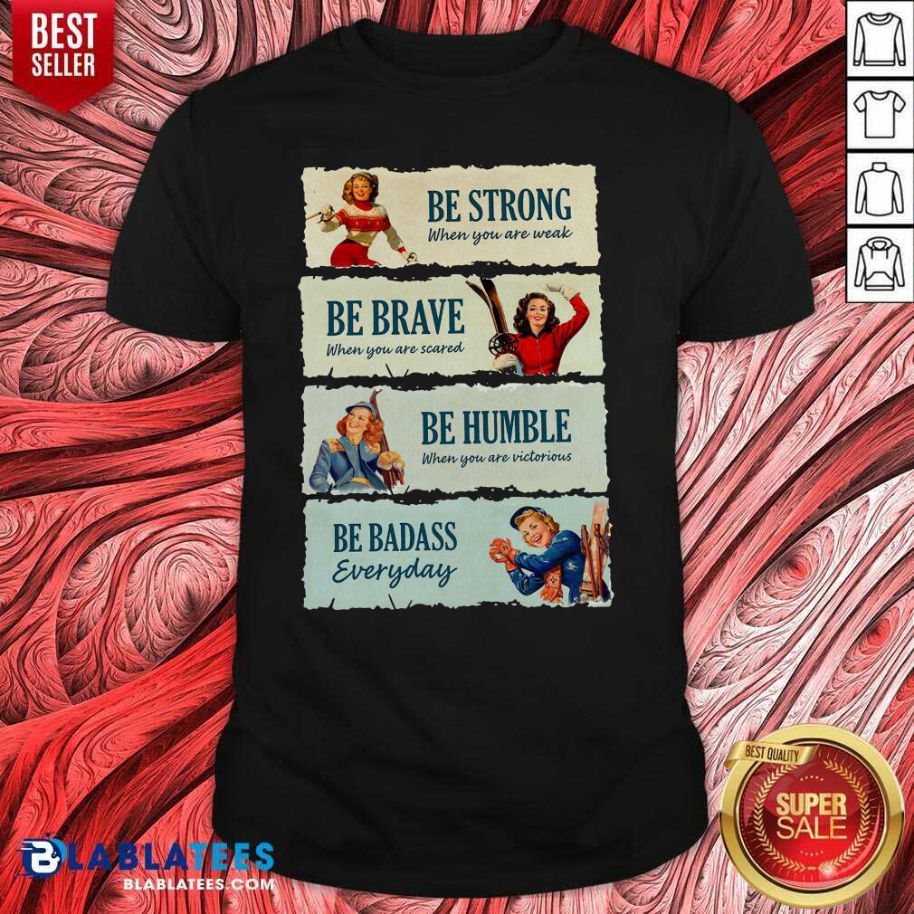 Good Snowboard Be Strong When You Are Weak Be Brave Be Humble Be Badass Everyday Shirt