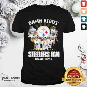Good So Damn Right I Am A Pittsburgh Steelers Fan Now And Forever Signature Shirt