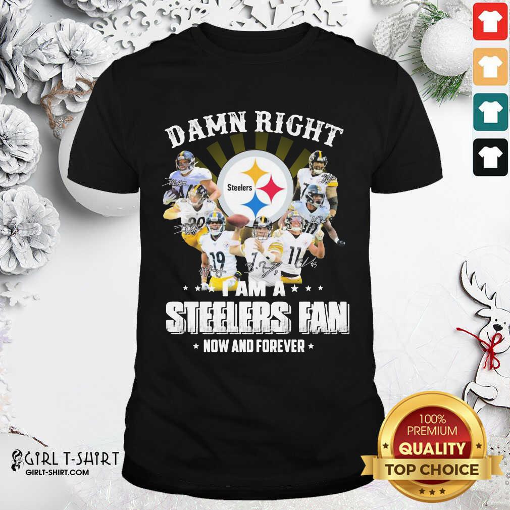 Good So Damn Right I Am A Pittsburgh Steelers Fan Now And Forever Signature Shirt