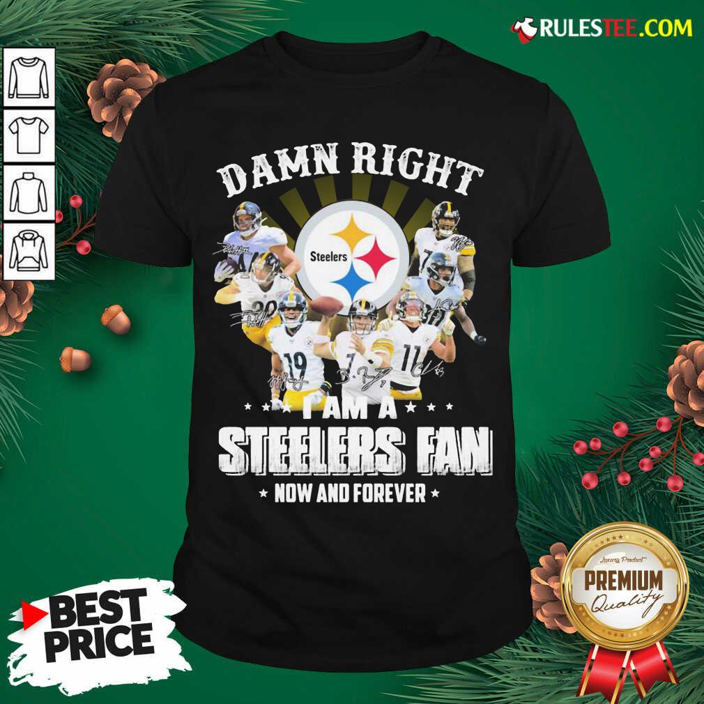 Good So Damn Right I Am A Pittsburgh Steelers Fan Now And Forever Signature Shirt