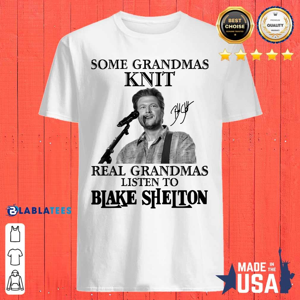Good Some Grandmas Knit Real Grandmas Listen To Blake Shelton Signature Shirt