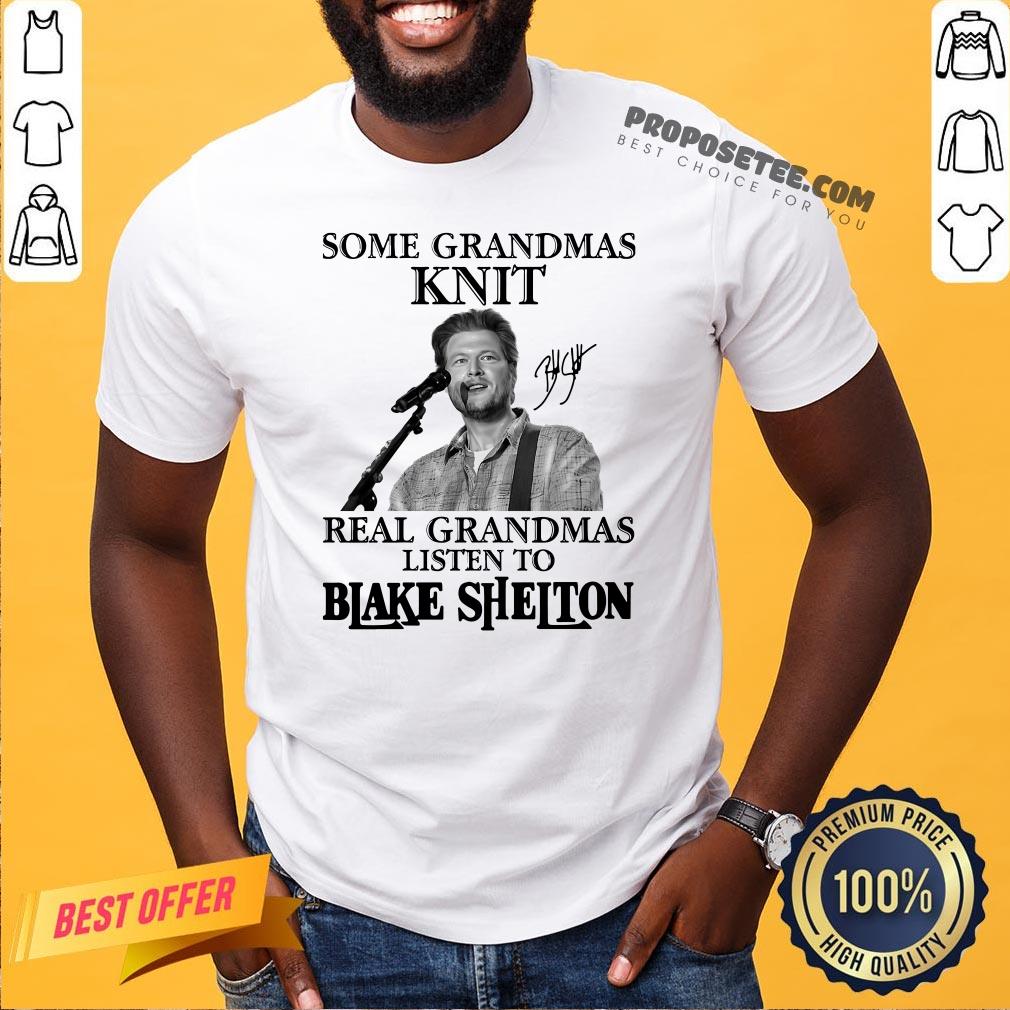 Good Some Grandmas Knit Real Grandmas Listen To Blake Shelton Signature Shirt