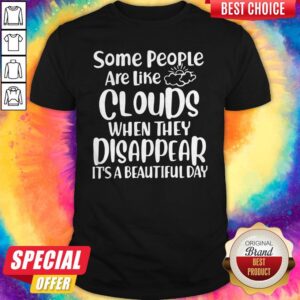 Good Some People Are Like Clouds When They Disappear It's A Beautiful Day T-Shirt