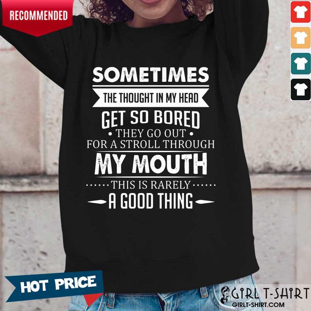 Good Sometimes The Thoughts In My Head Get So Bored They Go Out For A Stroll Through My Mouth This Is Rarely A Good Thing Shirt - Image 3