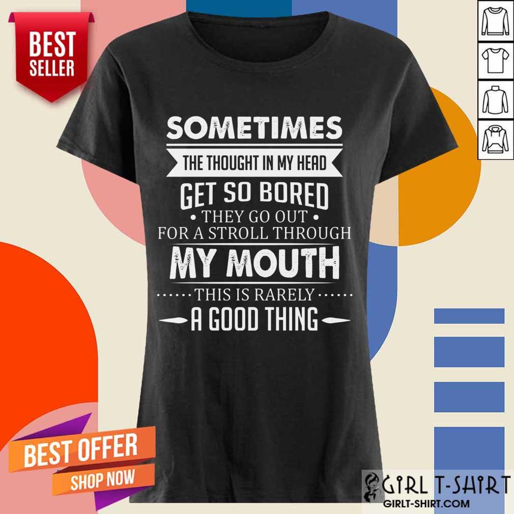 Good Sometimes The Thoughts In My Head Get So Bored They Go Out For A Stroll Through My Mouth This Is Rarely A Good Thing Shirt - Image 2