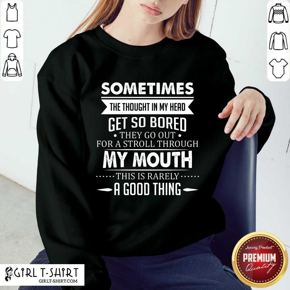 Good Sometimes The Thoughts In My Head Get So Bored They Go Out For A Stroll Through My Mouth This Is Rarely A Good Thing Shirt - Image 4