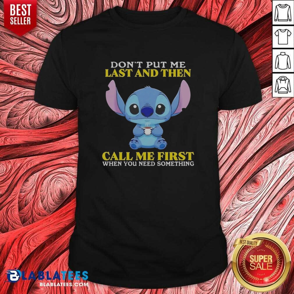 Good Stitch Disney Lilo Stitch Dont Put Me Last And Then Call Me First When You Need Shirt