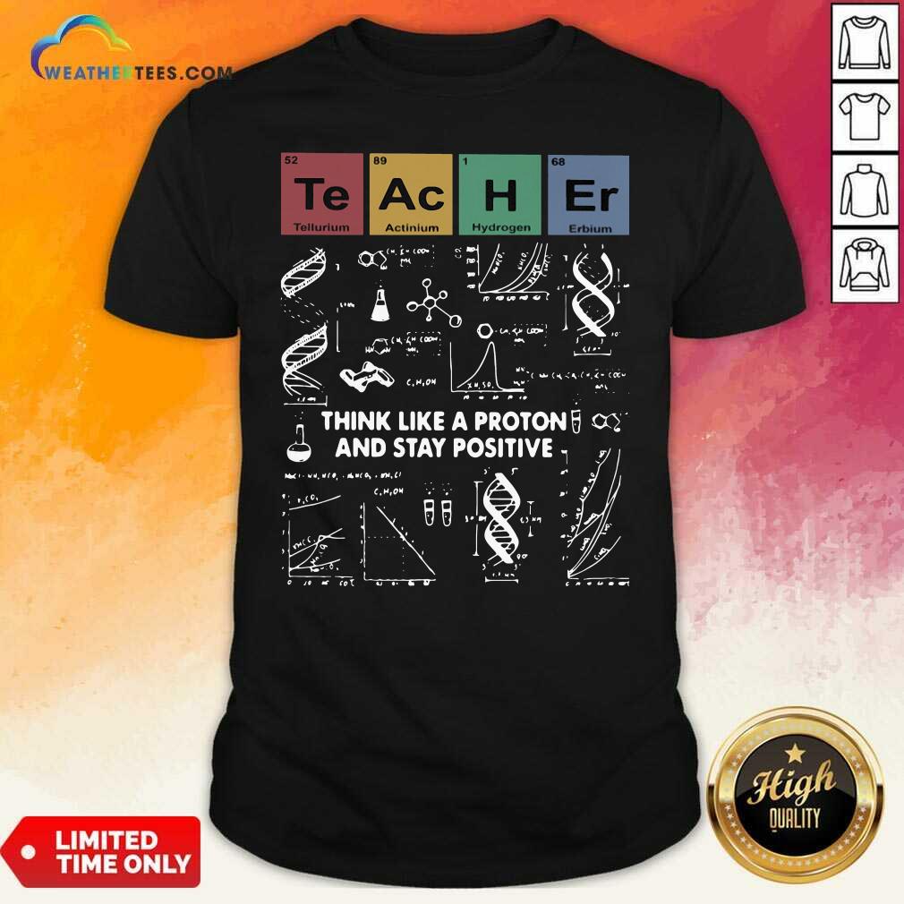 Good Teacher Think Like A Proton And Stay Positive Shirt